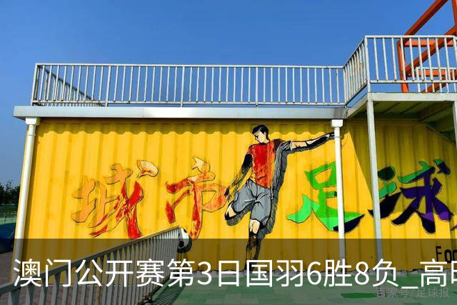 澳门公开赛第3日国羽6胜8负 高昉洁邬洛愉晋级8强