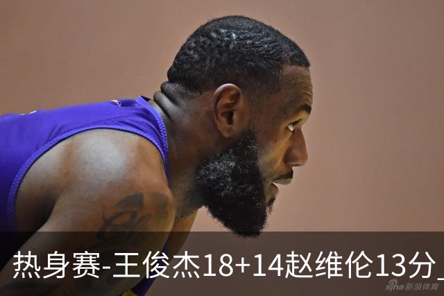 热身赛-王俊杰18+14赵维伦13分 中国男篮险胜FMP拉德尼基